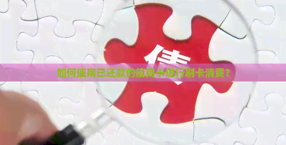 如何使用已还款的信用卡进行刷卡消费？