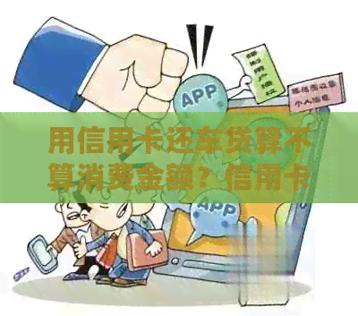 用信用卡还车贷算不算消费金额？信用卡能否用于还车贷消费？