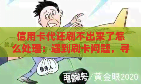 信用卡代还刷不出来了怎么处理：遇到刷卡问题，寻求解决方案