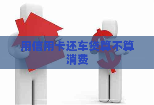 用信用卡还车贷算不算消费