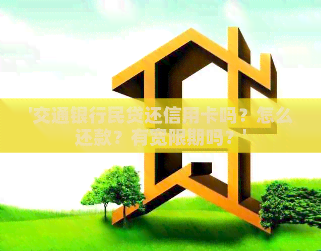 '交通银行民贷还信用卡吗？怎么还款？有宽限期吗？'