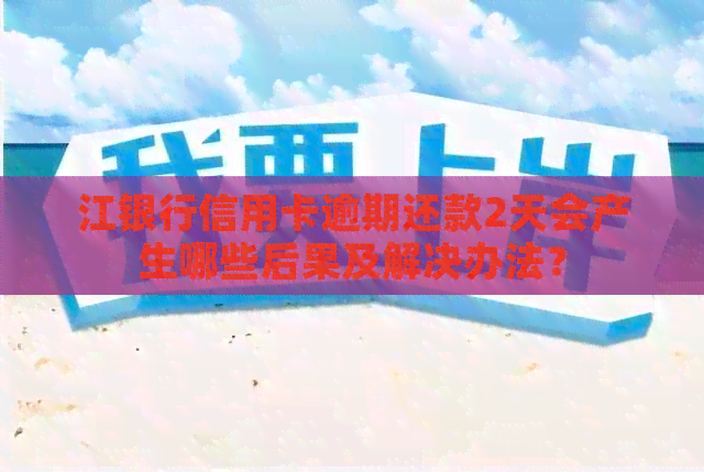 江银行信用卡逾期还款2天会产生哪些后果及解决办法？