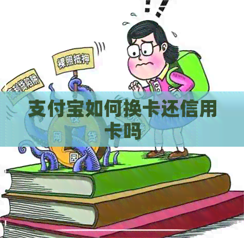 支付宝如何换卡还信用卡吗
