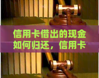 信用卡借出的现金如何归还，信用卡借款还款方法