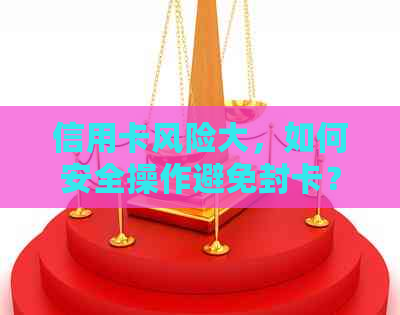 信用卡风险大，如何安全操作避免封卡？
