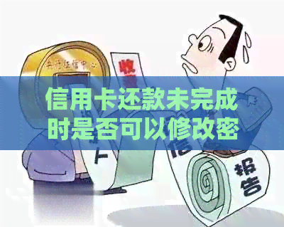 信用卡还款未完成时是否可以修改密码？如何操作？相关问题解答