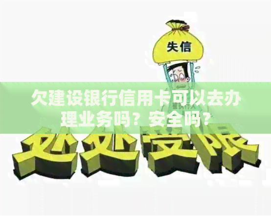 欠建设银行信用卡可以去办理业务吗？安全吗？