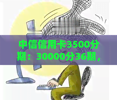 中信信用卡3500分期：30000分36期，手续费详解