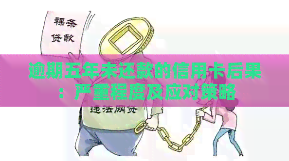 逾期五年未还款的信用卡后果：严重程度及应对策略