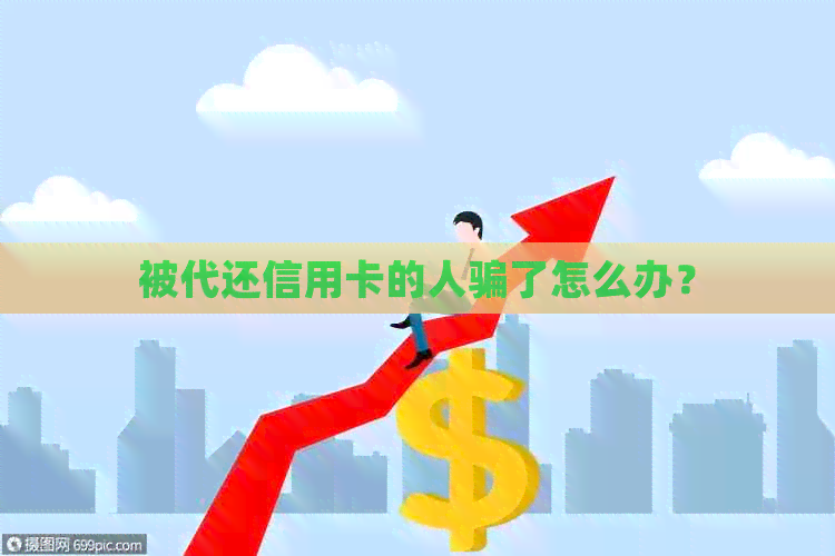 被代还信用卡的人骗了怎么办？