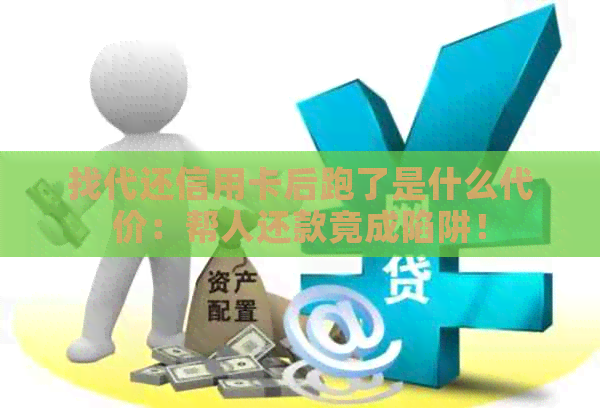 找代还信用卡后跑了是什么代价：帮人还款竟成陷阱！