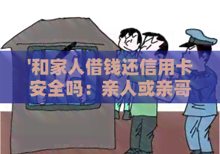 '和家人借钱还信用卡安全吗：亲人或亲哥借钱还信用卡是否可行？'