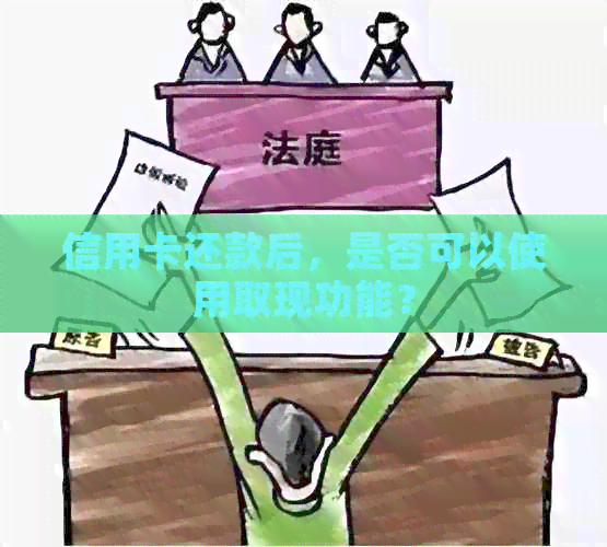 信用卡还款后，是否可以使用取现功能？