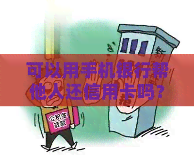 可以用手机银行帮他人还信用卡吗？