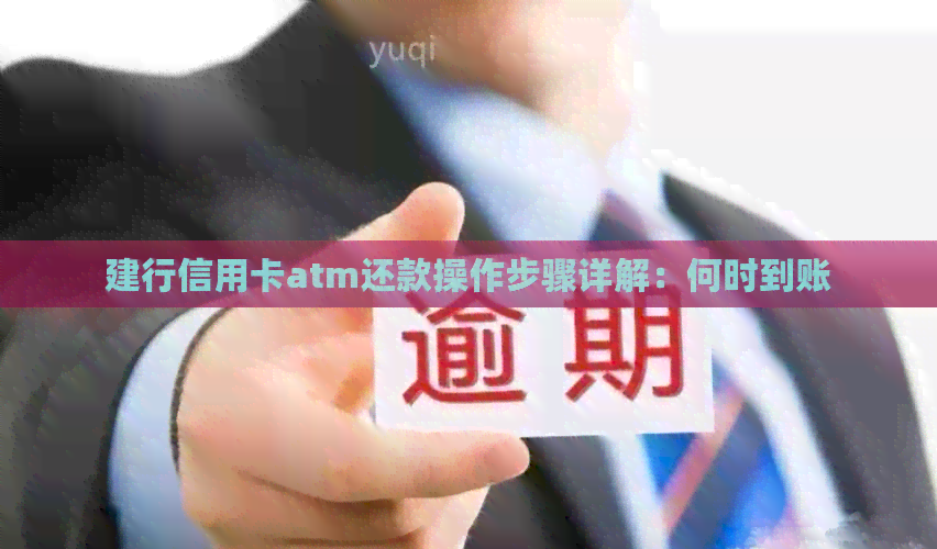 建行信用卡atm还款操作步骤详解：何时到账