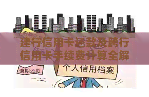 建行信用卡还款及跨行信用卡手续费计算全解析，让您全面了解还款详情