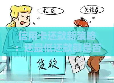 信用卡还款新策略：还更低还款额是否足够？何时全额还款更划算？