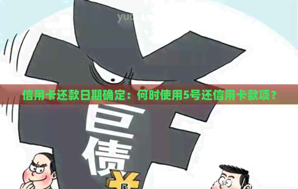 信用卡还款日期确定：何时使用5号还信用卡款项？