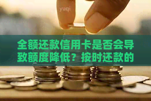 全额还款信用卡是否会导致额度降低？按时还款的重要性与信用评估解析