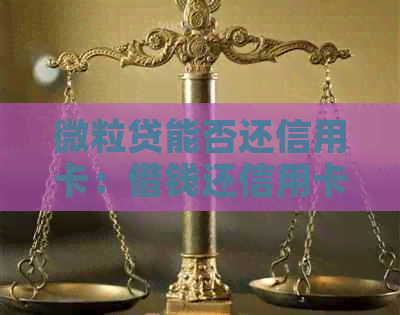 微粒贷能否还信用卡：借钱还信用卡是否可行及对的影响