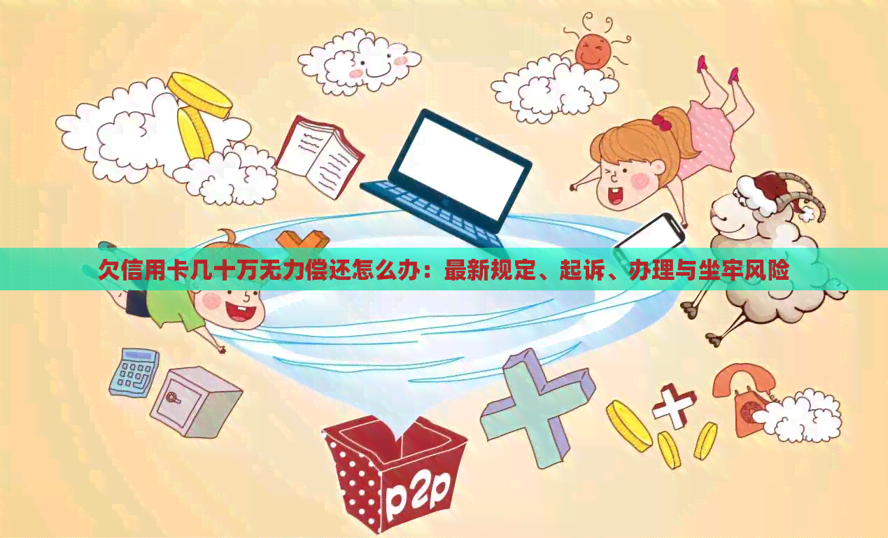 欠信用卡几十万无力偿还怎么办：最新规定、起诉、办理与坐牢风险