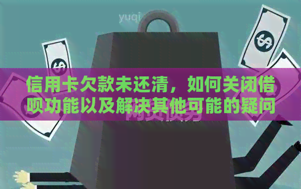 信用卡欠款未还清，如何关闭网贷功能以及解决其他可能的疑问