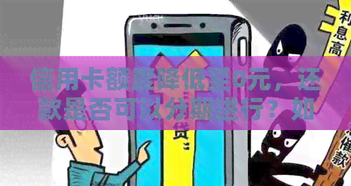 信用卡额度降低至0元，还款是否可以分期进行？如何操作？