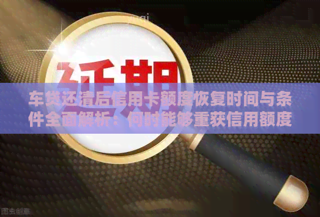 车贷还清后信用卡额度恢复时间与条件全面解析：何时能够重获信用额度？