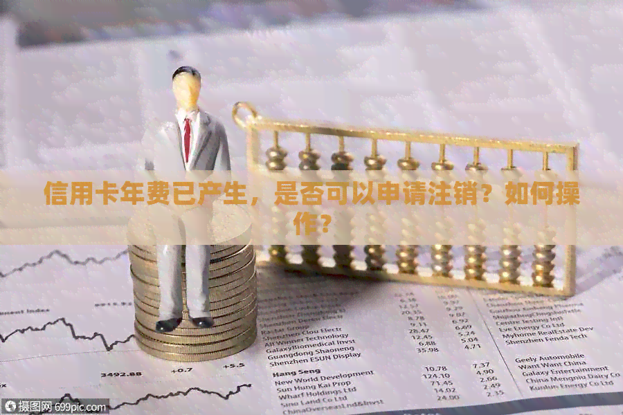 信用卡年费已产生，是否可以申请注销？如何操作？