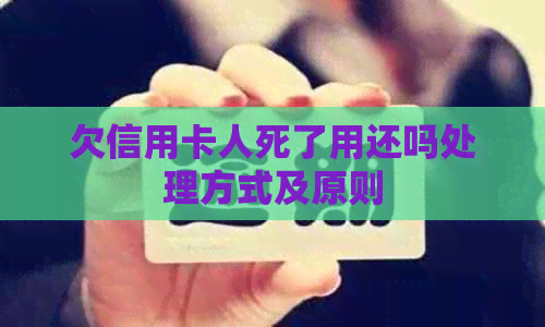 欠信用卡人死了用还吗处理方式及原则