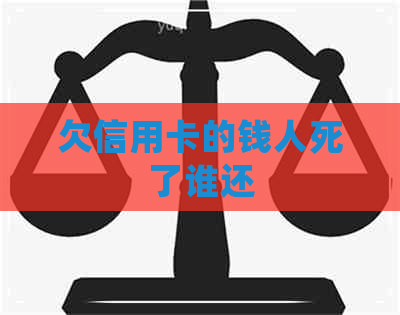 欠信用卡的钱人死了谁还