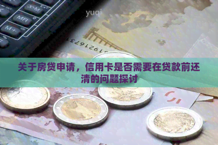 关于房贷申请，信用卡是否需要在贷款前还清的问题探讨