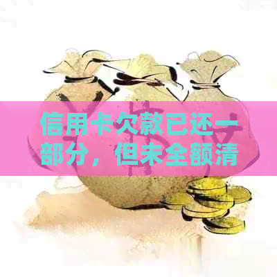 信用卡欠款已还一部分，但未全额清偿：如何处理？可能的解决方案和建议