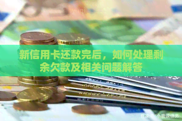 新信用卡还款完后，如何处理剩余欠款及相关问题解答