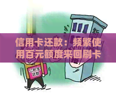 信用卡还款：频繁使用百元额度来回刷卡是否划算？如何有效管理信用卡账单