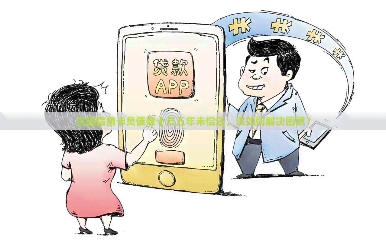 沉迷信用卡负债数十万五年未偿还，该如何解决困境？