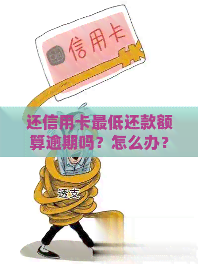 还信用卡更低还款额算逾期吗？怎么办？利息高么？