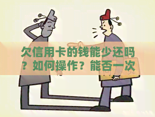 欠信用卡的钱能少还吗？如何操作？能否一次性还清？是否可以只还本金？