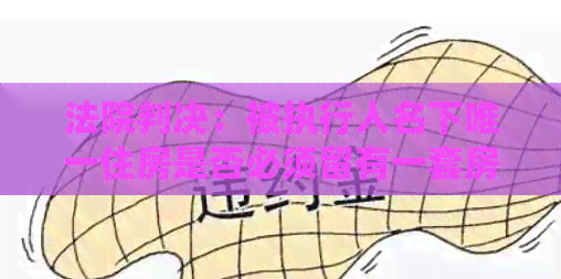 法院判决：被执行人名下唯一住房是否必须留有一套房子作为债务履行条件