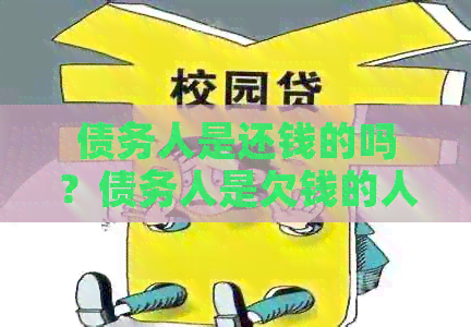债务人是还钱的吗？债务人是欠钱的人吗？债务人是借款人吗？债务人是谁？
