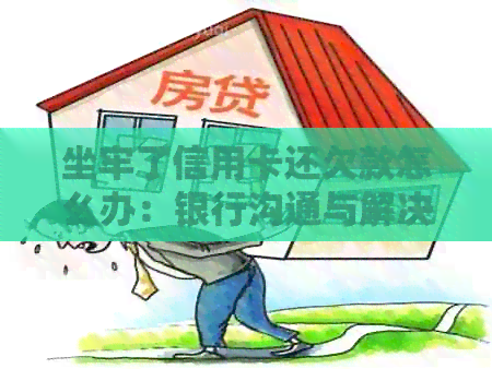 坐牢了信用卡还欠款怎么办：银行沟通与解决方案