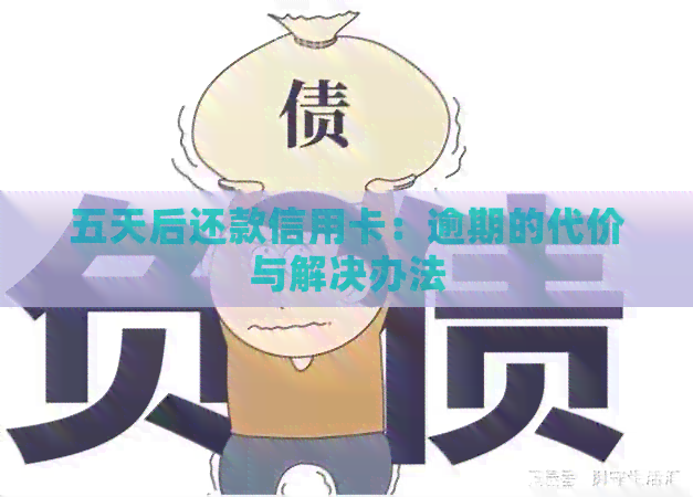 五天后还款信用卡：逾期的代价与解决办法