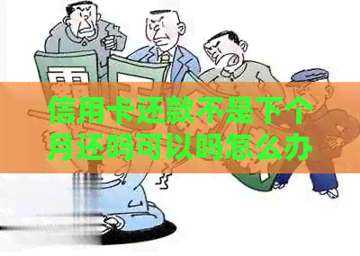 信用卡还款不是下个月还吗可以吗怎么办