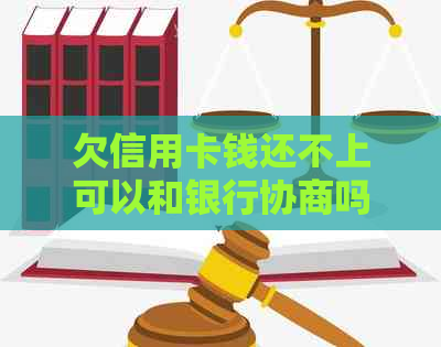 欠信用卡钱还不上可以和银行协商吗？解决方法全解析