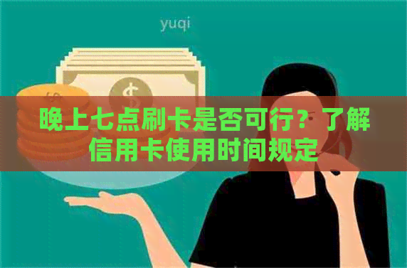 晚上七点刷卡是否可行？了解信用卡使用时间规定