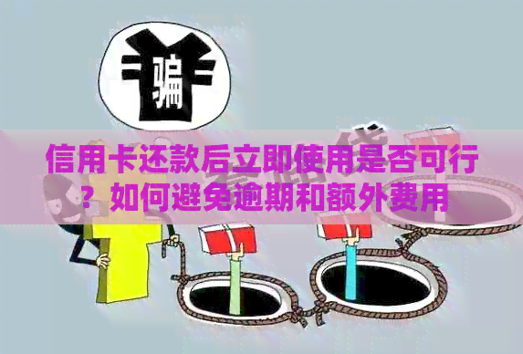 信用卡还款后立即使用是否可行？如何避免逾期和额外费用