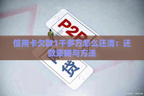 信用卡欠款1千多万怎么还清：还款策略与方法