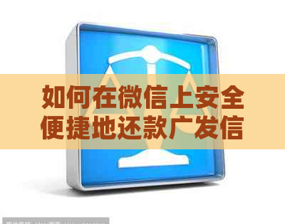 如何在微信上安全便捷地还款广发信用卡？解答所有疑问