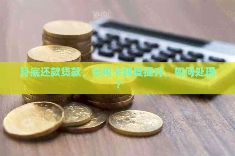 月底还款贷款，信用卡额度提升，如何处理？