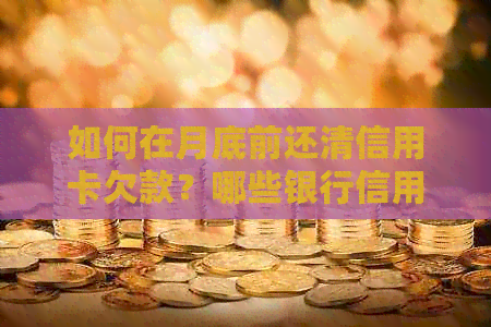 如何在月底前还清信用卡欠款？哪些银行信用卡支持逾期还款？